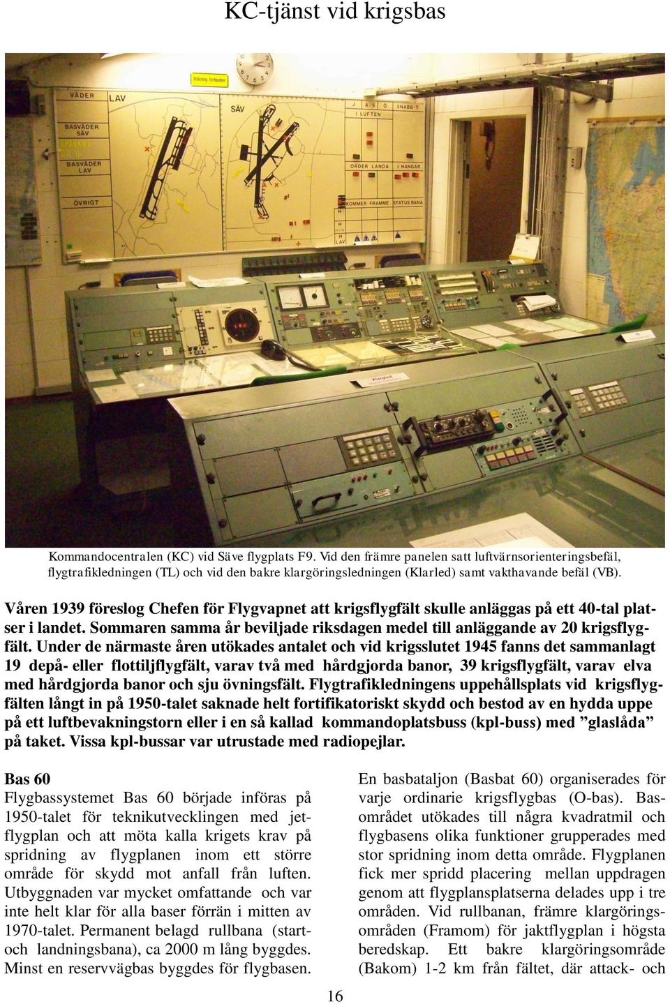 Våren 1939 föreslog Chefen för Flygvapnet att krigsflygfält skulle anläggas på ett 40-tal platser i landet. Sommaren samma år beviljade riksdagen medel till anläggande av 20 krigsflygfält.