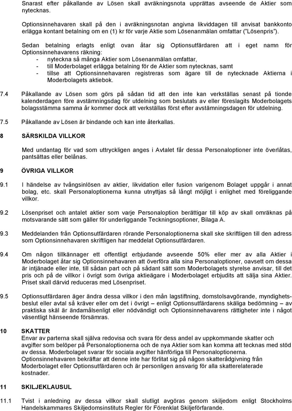 Sedan betalning erlagts enligt ovan åtar sig Optionsutfärdaren att i eget namn för Optionsinnehavarens räkning: - nyteckna så många Aktier som Lösenanmälan omfattar, - till Moderbolaget erlägga