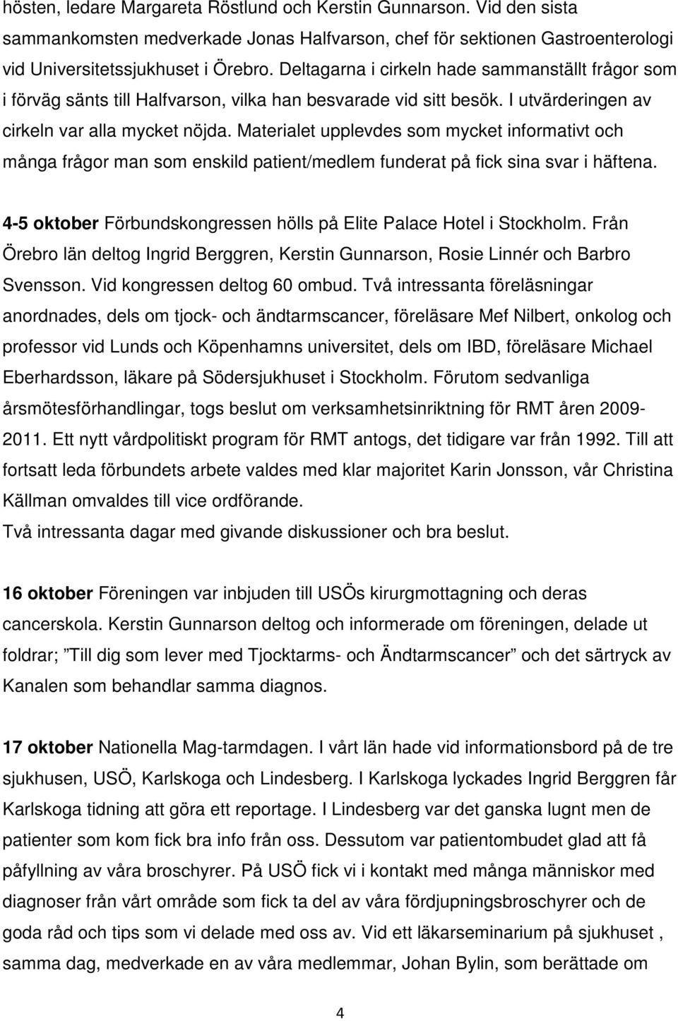 Materialet upplevdes som mycket informativt och många frågor man som enskild patient/medlem funderat på fick sina svar i häftena.