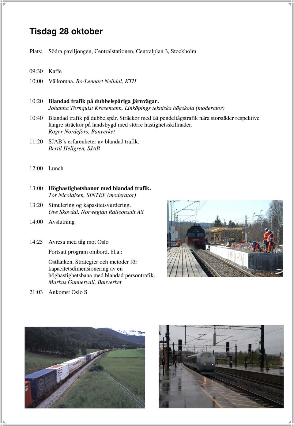 Sträckor med tät pendeltågstrafik nära storstäder respektive längre sträckor på landsbygd med större hastighetsskillnader. Roger Nordefors, Banverket 11:20 SJAB s erfarenheter av blandad trafik.