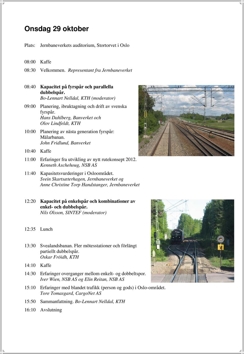 Hans Dahlberg, Banverket och Olov Lindfeldt, KTH 10:00 Planering av nästa generation fyrspår: Mälarbanan. John Fridlund, Banverket 10:40 Kaffe 11:00 Erfaringer fra utvikling av nytt rutekonsept 2012.