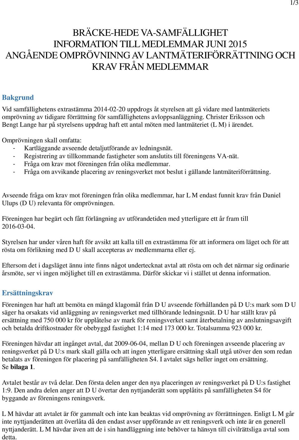 Christer Eriksson och Bengt Lange har på styrelsens uppdrag haft ett antal möten med lantmäteriet (L M) i ärendet. Omprövningen skall omfatta: - Kartläggande avseende detaljutförande av ledningsnät.