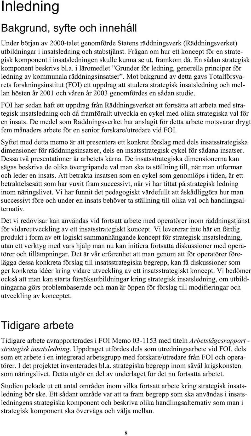 Mot bakgrund av detta gavs Totalförsvarets forskningsinstitut (FOI) ett uppdrag att studera strategisk insatsledning och mellan hösten år 2001 och våren år 2003 genomfördes en sådan studie.