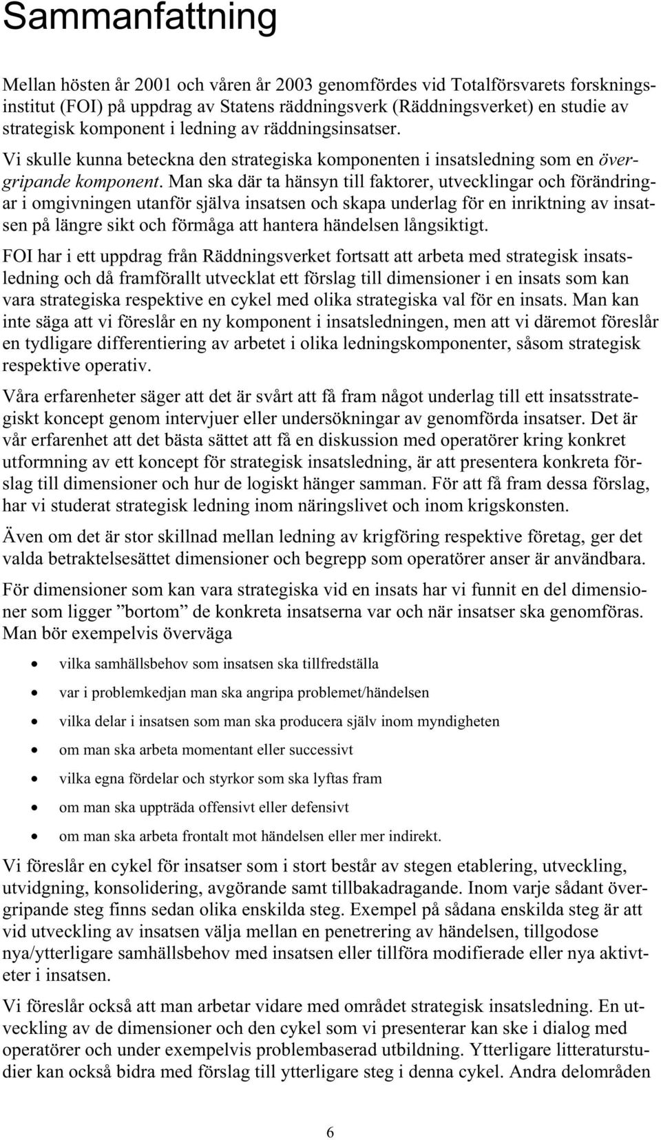 Man ska där ta hänsyn till faktorer, utvecklingar och förändringar i omgivningen utanför själva insatsen och skapa underlag för en inriktning av insatsen på längre sikt och förmåga att hantera