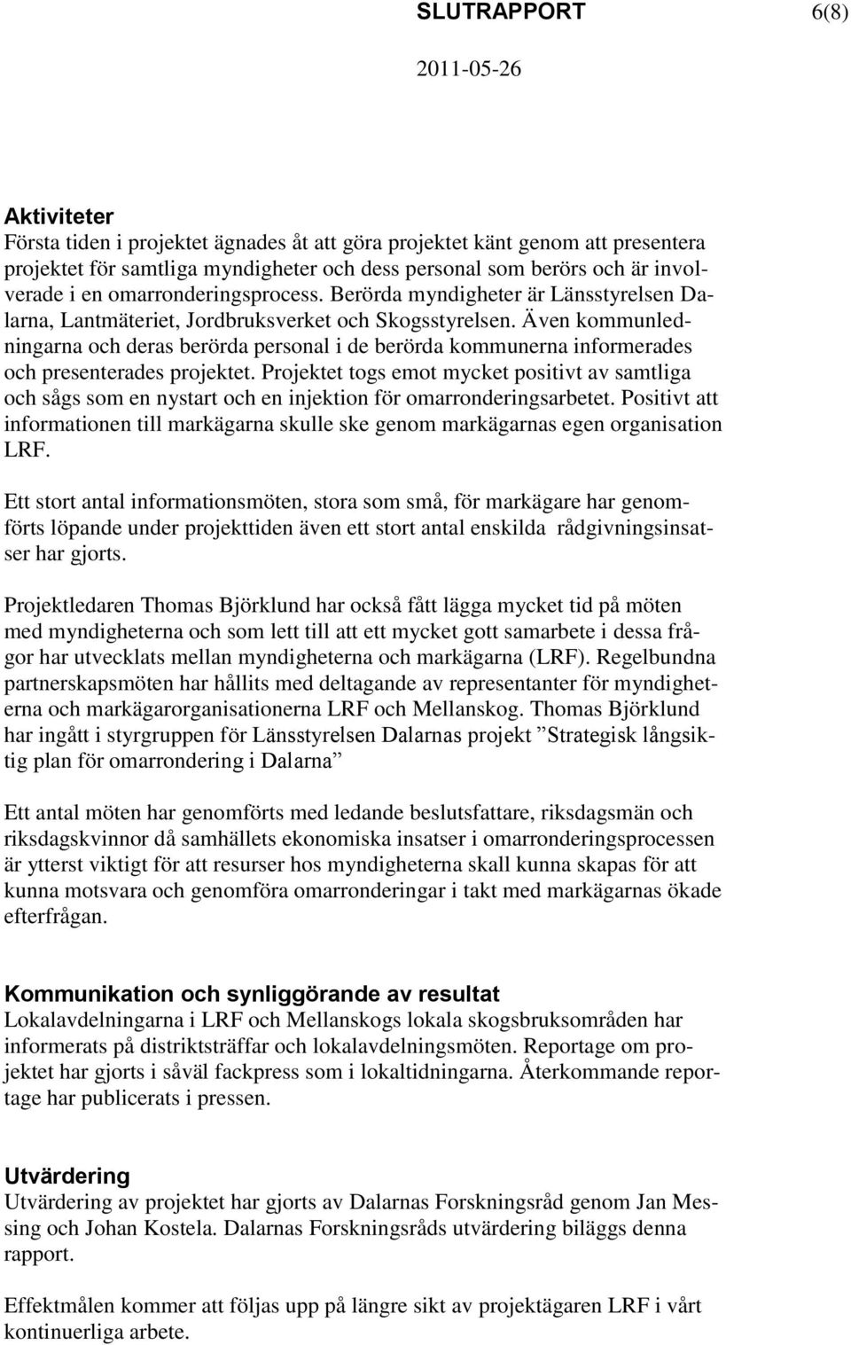 Även kommunledningarna och deras berörda personal i de berörda kommunerna informerades och presenterades projektet.