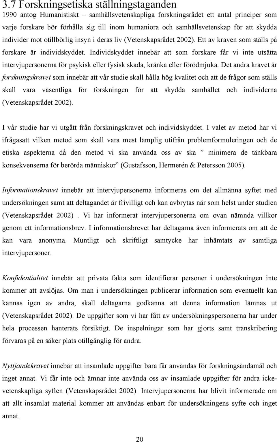 Individskyddet innebär att som forskare får vi inte utsätta intervjupersonerna för psykisk eller fysisk skada, kränka eller förödmjuka.