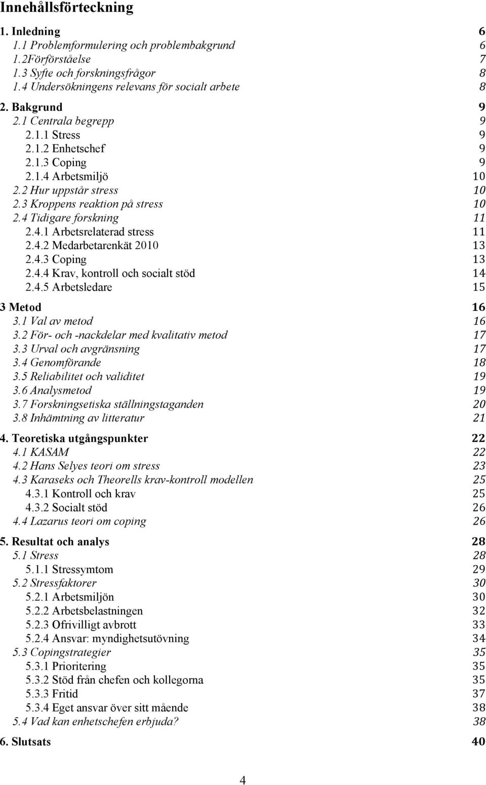 4.2 Medarbetarenkät 2010 13 2.4.3 Coping 13 2.4.4 Krav, kontroll och socialt stöd 14 2.4.5 Arbetsledare 15 3 Metod 16 3.1 Val av metod 16 3.2 För- och -nackdelar med kvalitativ metod 17 3.