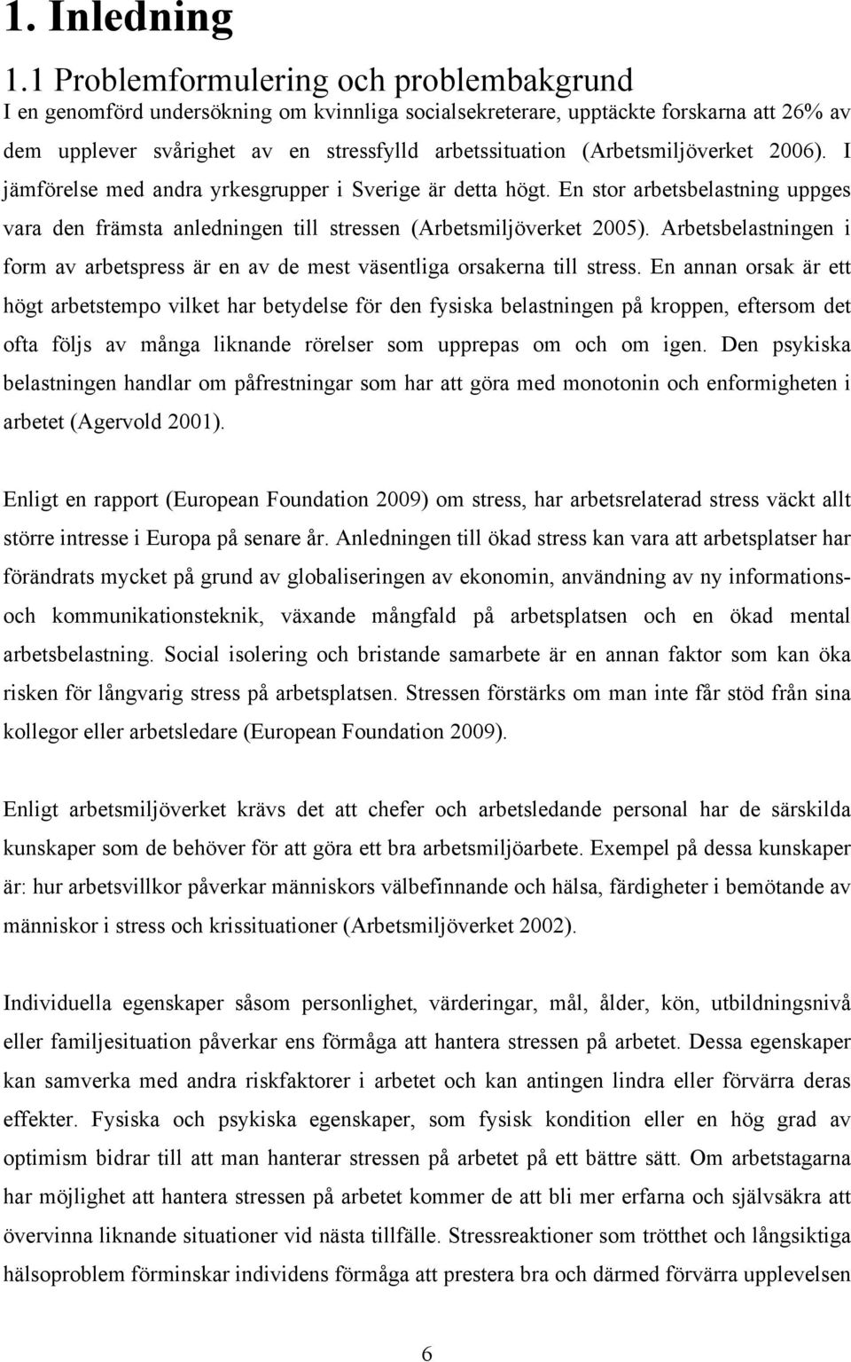 (Arbetsmiljöverket 2006). I jämförelse med andra yrkesgrupper i Sverige är detta högt. En stor arbetsbelastning uppges vara den främsta anledningen till stressen (Arbetsmiljöverket 2005).