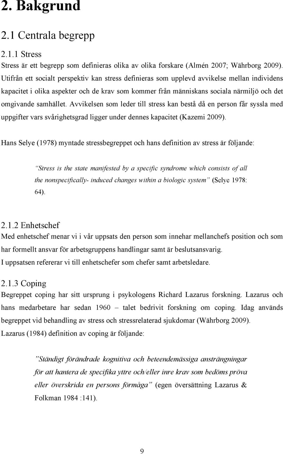 samhället. Avvikelsen som leder till stress kan bestå då en person får syssla med uppgifter vars svårighetsgrad ligger under dennes kapacitet (Kazemi 2009).