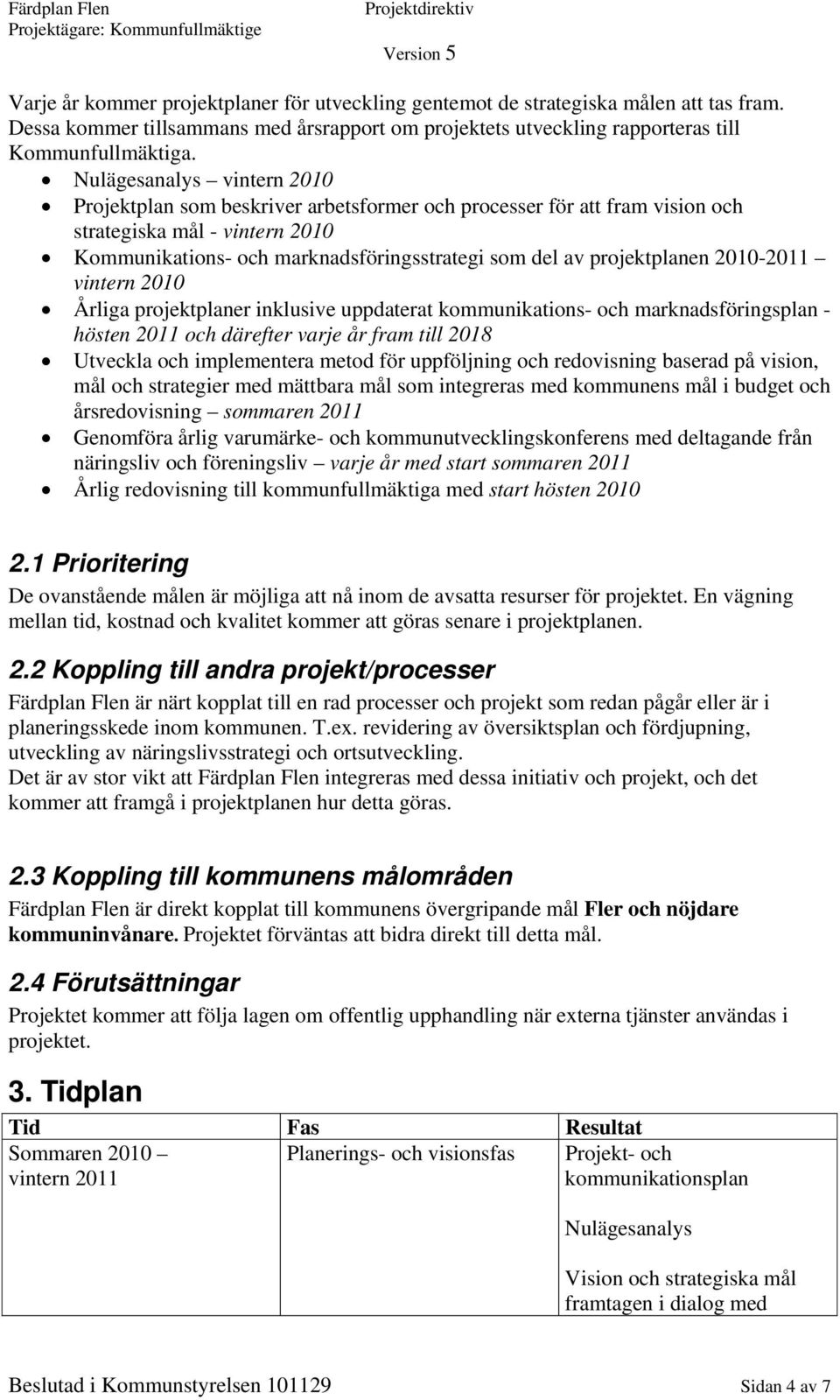 projektplanen 2010-2011 vintern 2010 Årliga projektplaner inklusive uppdaterat kommunikations- och marknadsföringsplan - hösten 2011 och därefter varje år fram till 2018 Utveckla och implementera