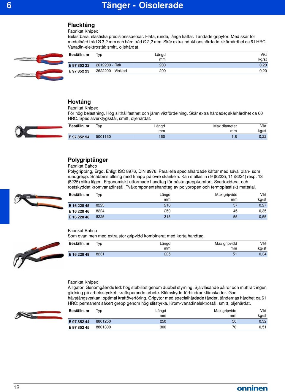 E 97 852 22 2612200 - Rak 200 0,20 E 97 852 23 2622200 - Vinklad 200 0,20 Hovtång Fabrikat Knipex För hög belastning. Hög slithållfasthet och jämn viktfördelning.