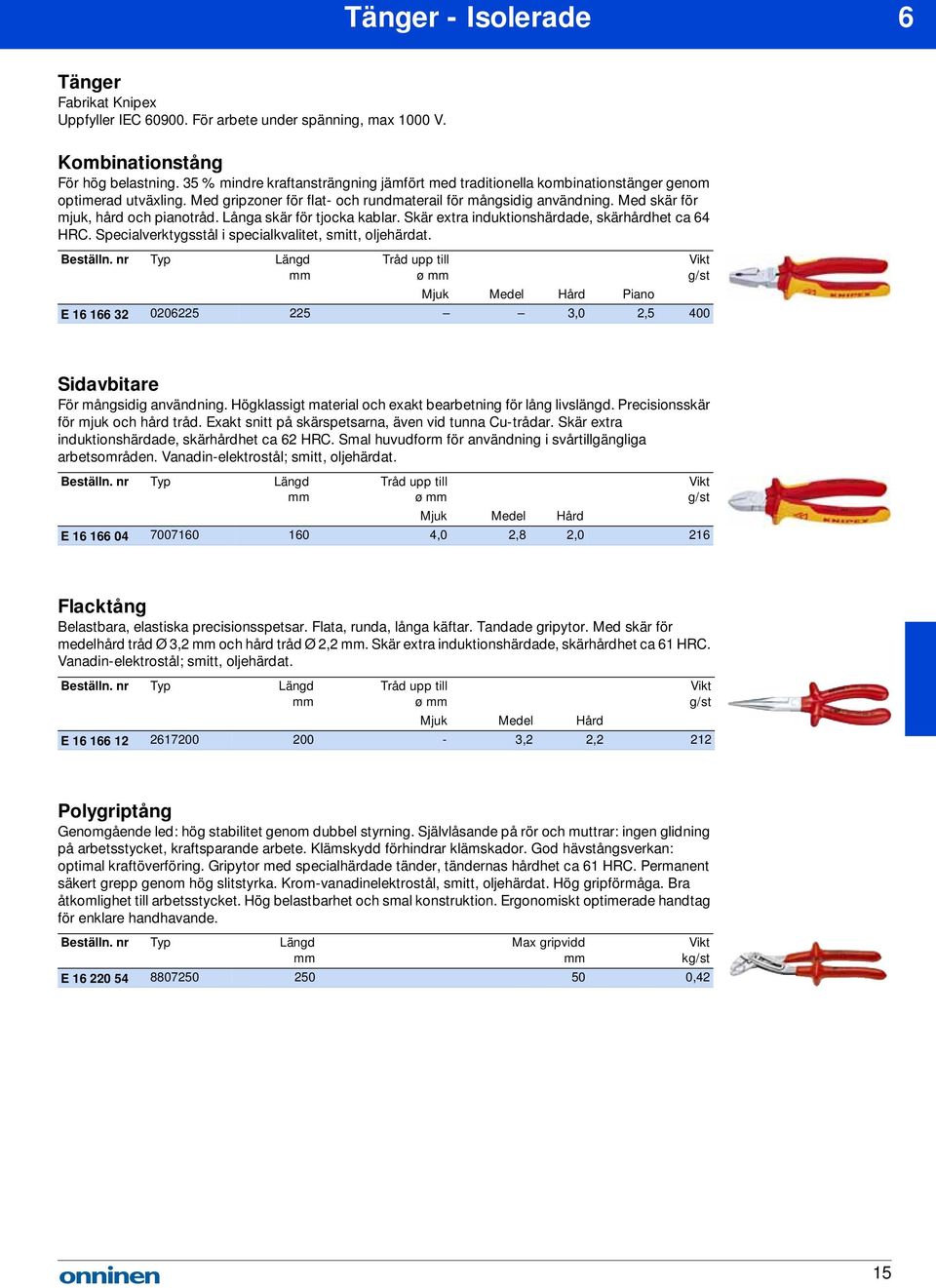 Med skär för mjuk, hård och pianotråd. Långa skär för tjocka kablar. Skär extra induktionshärdade, skärhårdhet ca 64 HRC. Specialverktygsstål i specialkvalitet, smitt, oljehärdat.