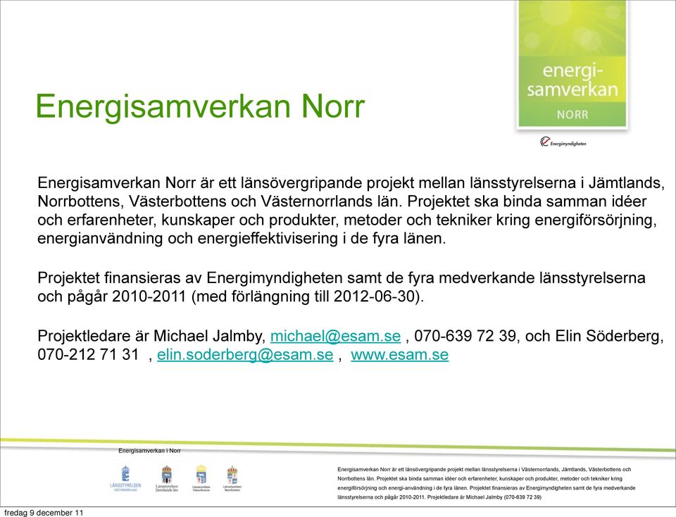 Projektet finansieras av Energimyndigheten samt de fyra medverkande länsstyrelserna och pågår 2010-2011 (med förlängning till 2012-06-30). Projektledare är Michael Jalmby, michael@esam.