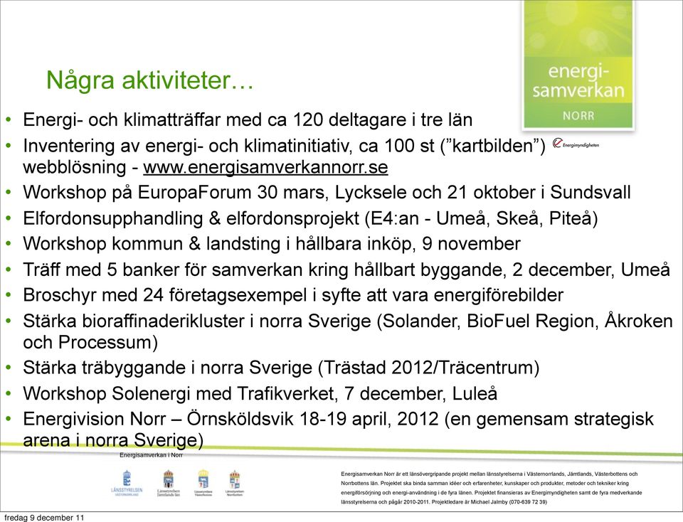 Träff med 5 banker för samverkan kring hållbart byggande, 2 december, Umeå Broschyr med 24 företagsexempel i syfte att vara energiförebilder Stärka bioraffinaderikluster i norra Sverige (Solander,