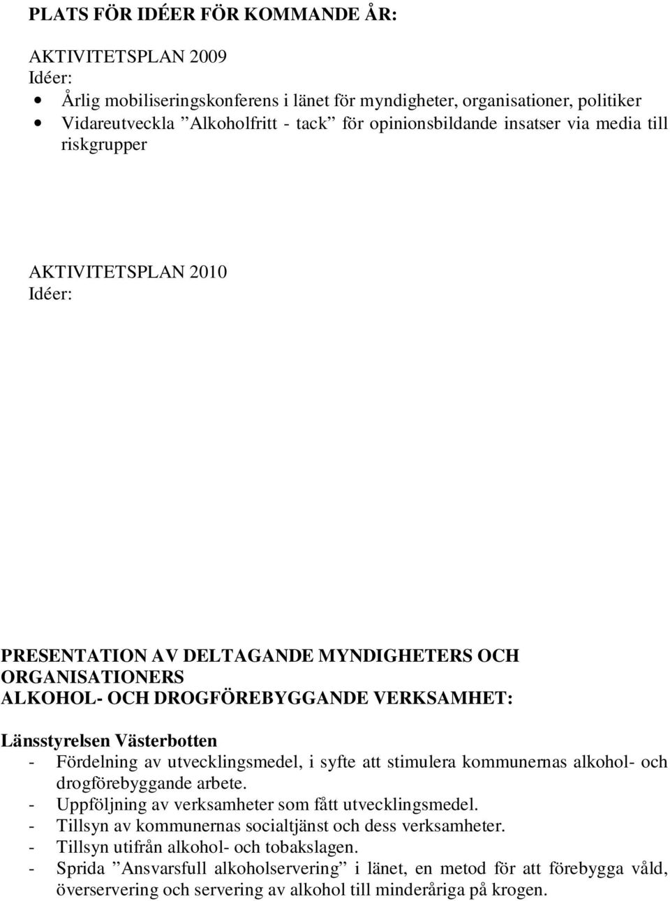 Fördelning av utvecklingsmedel, i syfte att stimulera kommunernas alkohol- och drogförebyggande arbete. - Uppföljning av verksamheter som fått utvecklingsmedel.