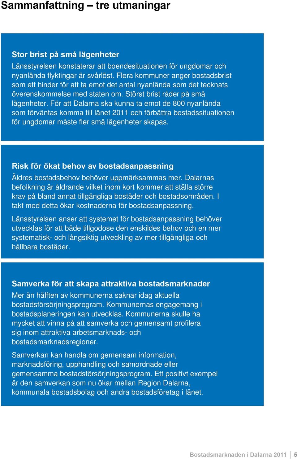 För att Dalarna ska kunna ta emot de 800 nyanlända som förväntas komma till länet 2011 och förbättra bostadssituationen för ungdomar måste fler små lägenheter skapas.