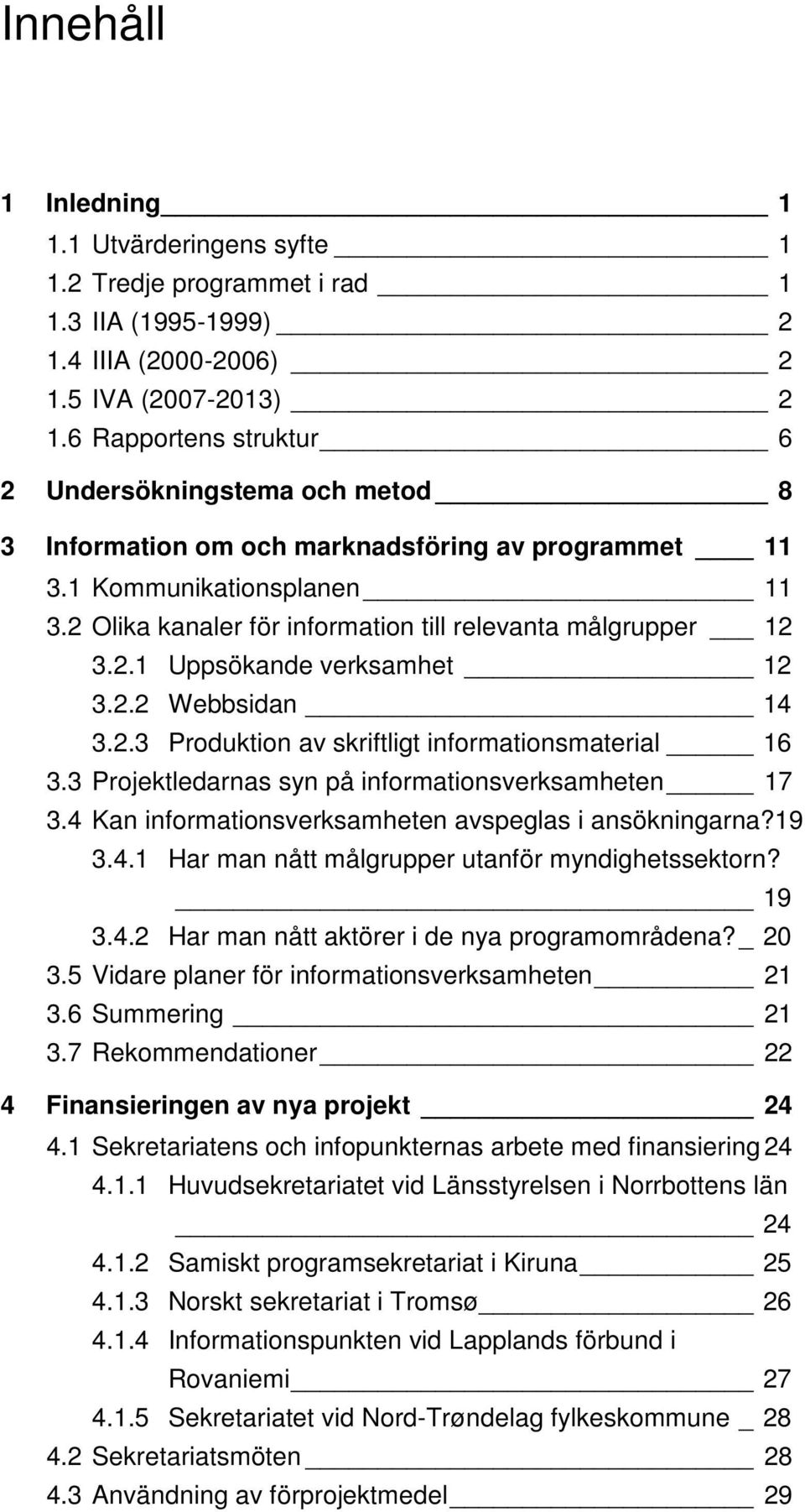 2 Olika kanaler för information till relevanta målgrupper 12 3.2.1 Uppsökande verksamhet 12 3.2.2 Webbsidan 14 3.2.3 Produktion av skriftligt informationsmaterial 16 3.