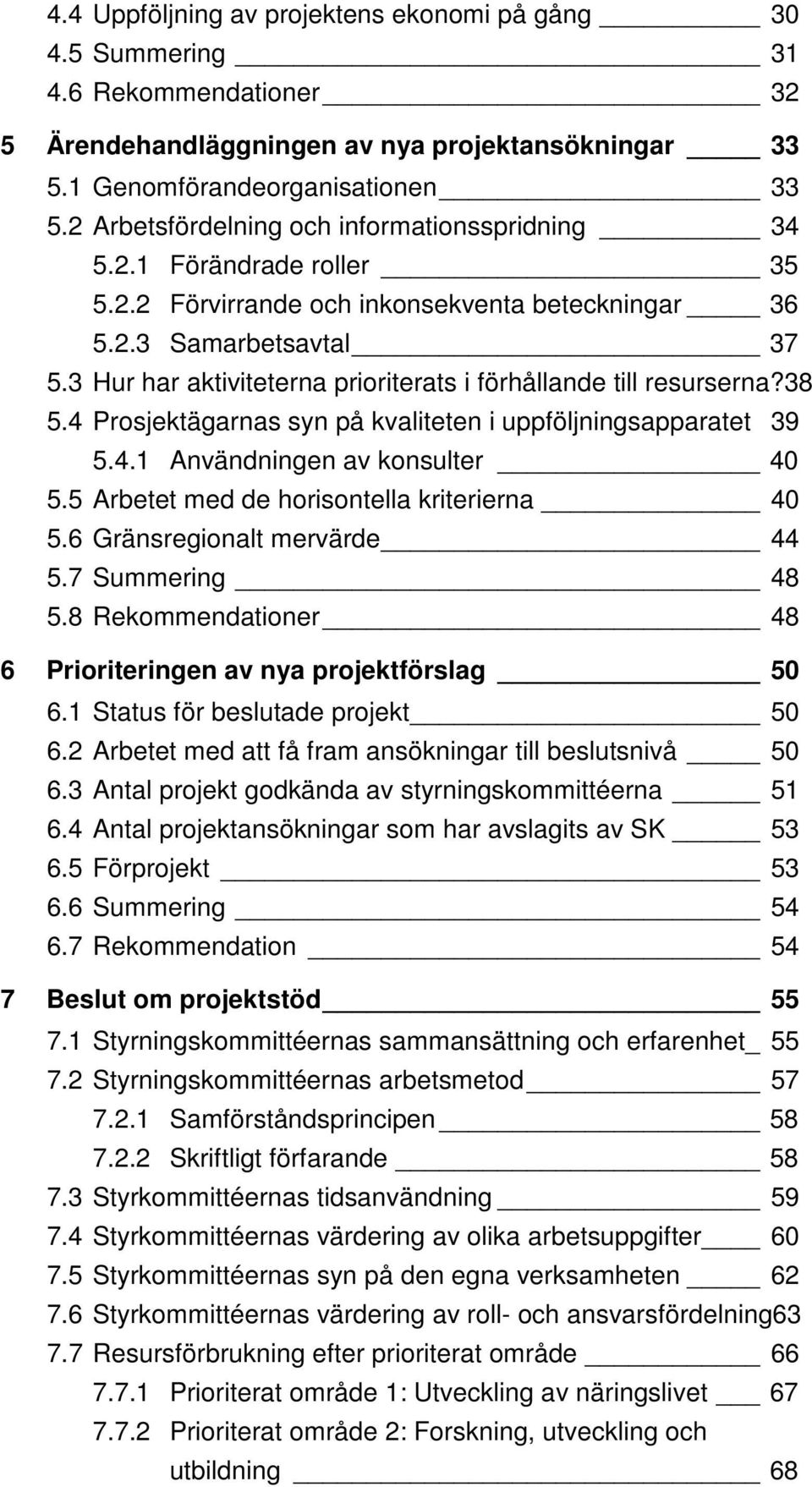 3 Hur har aktiviteterna prioriterats i förhållande till resurserna?38 5.4 Prosjektägarnas syn på kvaliteten i uppföljningsapparatet 39 5.4.1 Användningen av konsulter 40 5.