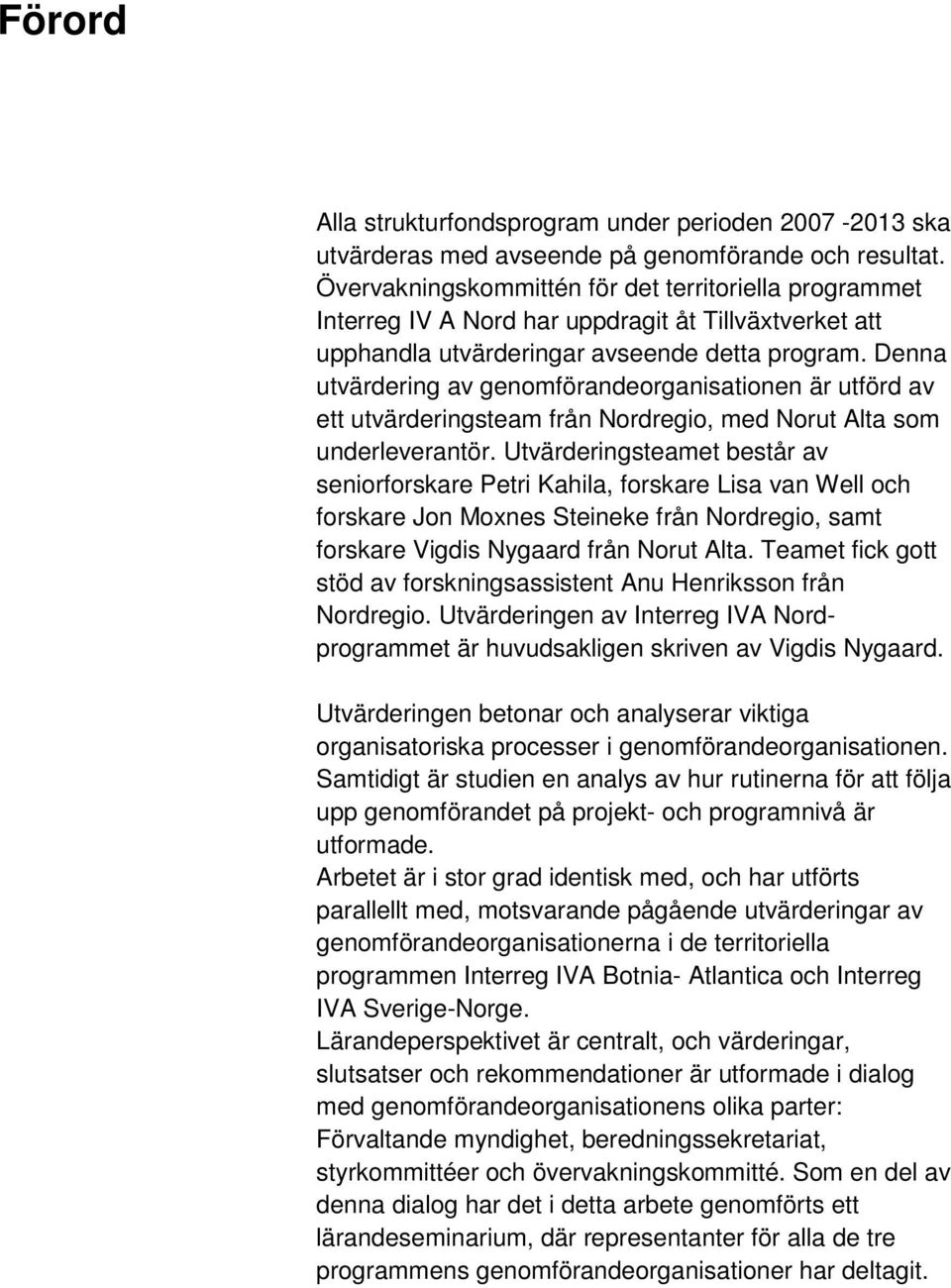 Denna utvärdering av genomförandeorganisationen är utförd av ett utvärderingsteam från Nordregio, med Norut Alta som underleverantör.