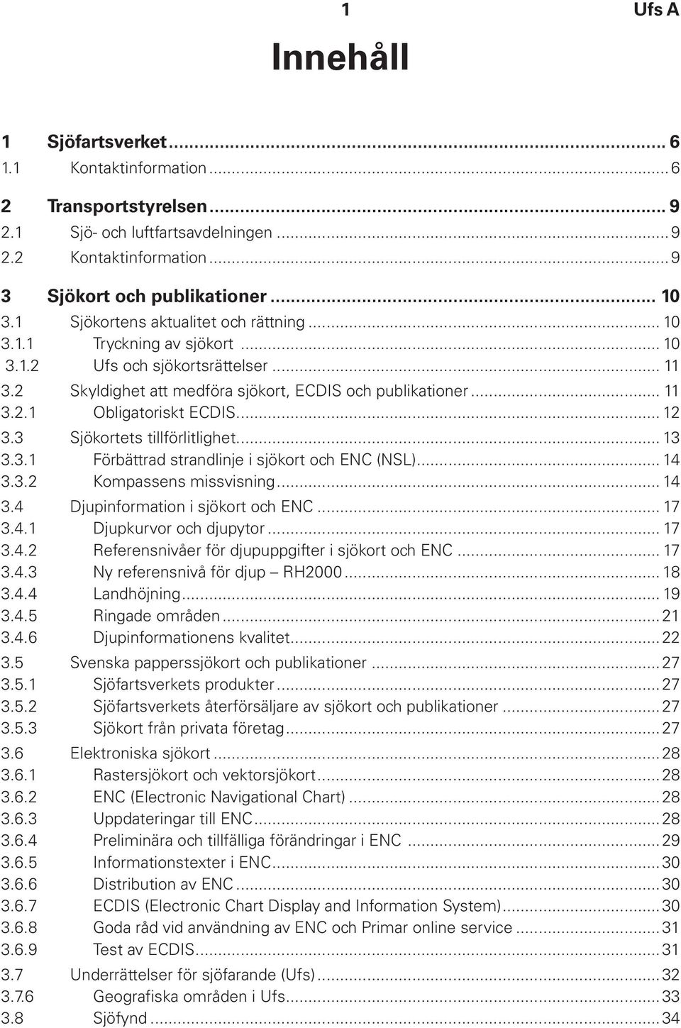 .. 12 3.3 Sjökortets tillförlitlighet... 13 3.3.1 Förbättrad strandlinje i sjökort och ENC (NSL)... 14 3.3.2 Kompassens missvisning... 14 3.4 Djupinformation i sjökort och ENC... 17 3.4.1 Djupkurvor och djupytor.