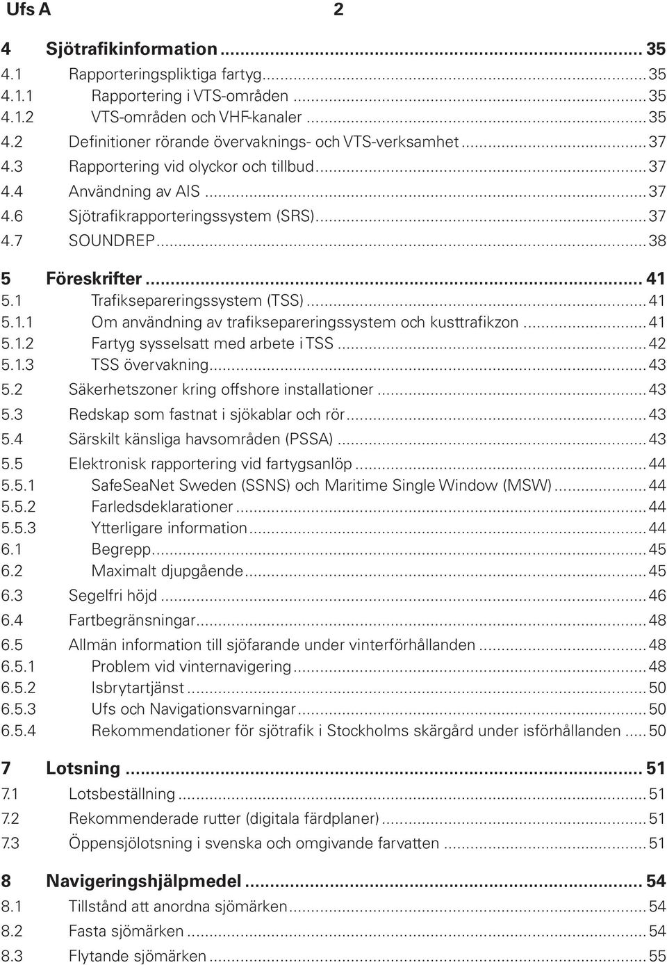 5.1 Trafiksepareringssystem (TSS)...41 5.1.1 Om användning av trafiksepareringssystem och kusttrafikzon...41 5.1.2 Fartyg sysselsatt med arbete i TSS...42 5.1.3 TSS övervakning...43 5.