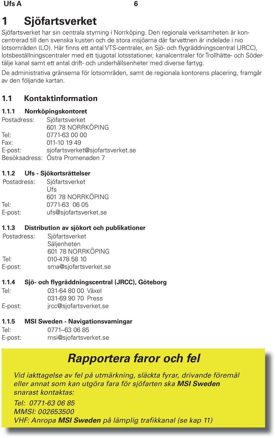 Här finns ett antal VTS-centraler, en Sjö- och flygräddningscentral (JRCC), lotsbeställningscentraler med ett tjugotal lotsstationer, kanalcentraler för Trollhätte- och Södertälje kanal samt ett