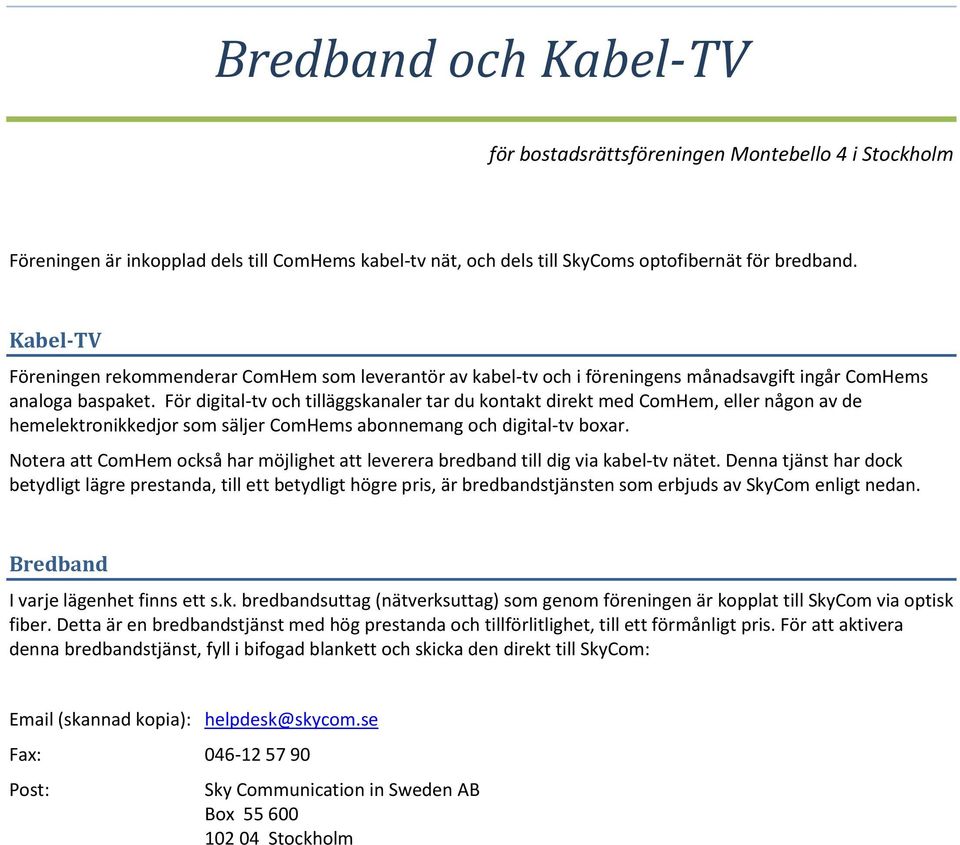 För digital-tv och tilläggskanaler tar du kontakt direkt med ComHem, eller någon av de hemelektronikkedjor som säljer ComHems abonnemang och digital-tv boxar.