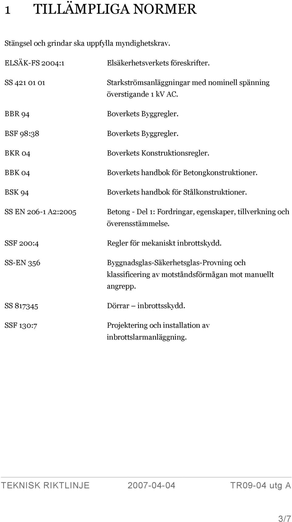 Starkströmsanläggningar med nominell spänning överstigande 1 kv AC. Boverkets Byggregler. Boverkets Byggregler. Boverkets Konstruktionsregler. Boverkets handbok för Betongkonstruktioner.