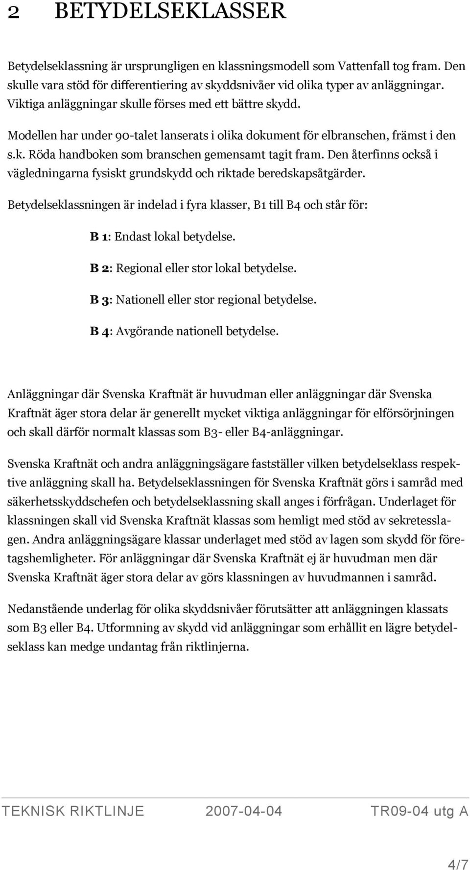 Den återfinns också i vägledningarna fysiskt grundskydd och riktade beredskapsåtgärder. Betydelseklassningen är indelad i fyra klasser, B1 till B4 och står för: B 1: Endast lokal betydelse.