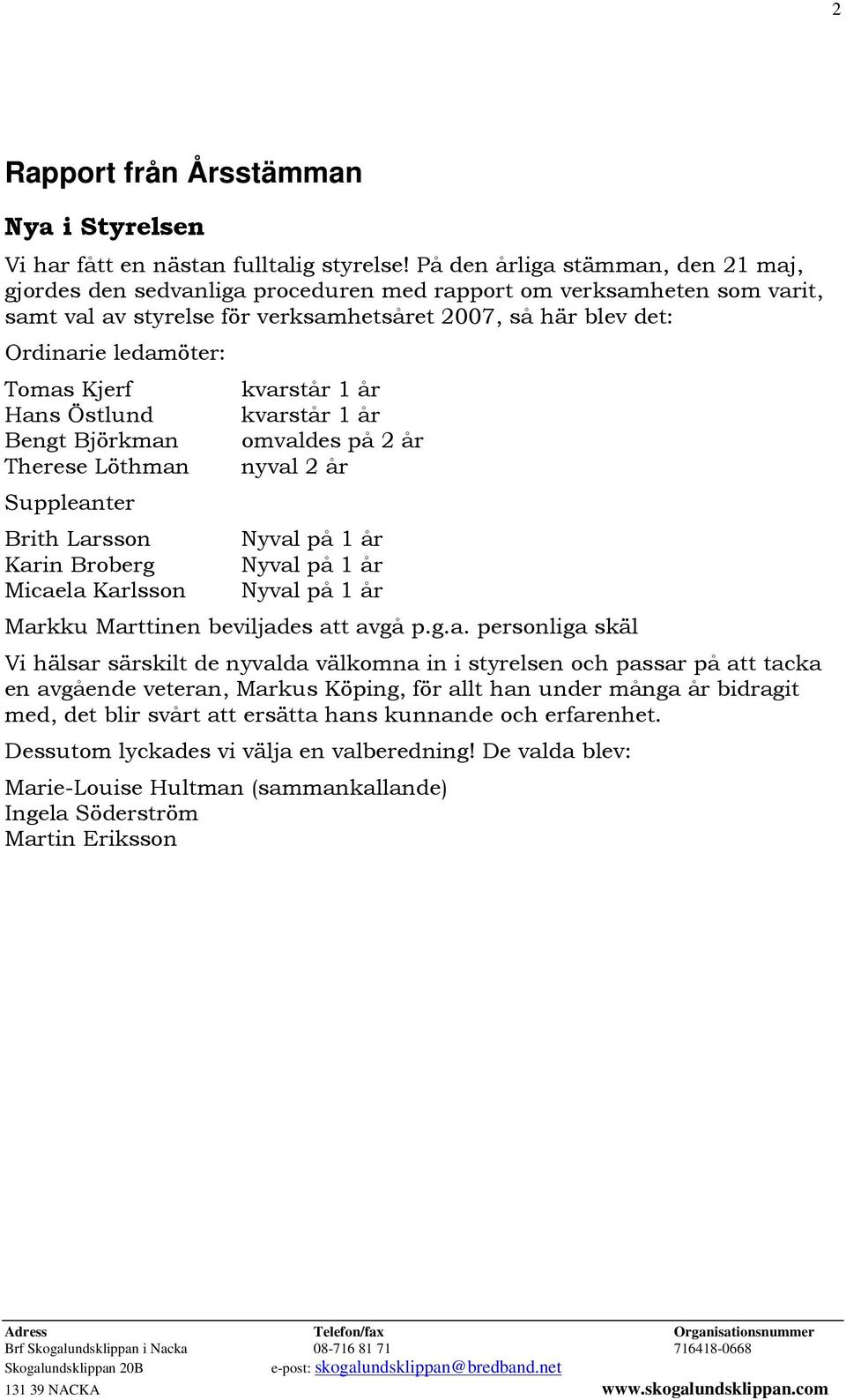 Kjerf Hans Östlund Bengt Björkman Therese Löthman Suppleanter Brith Larsson Karin Broberg Micaela Karlsson kvarstår 1 år kvarstår 1 år omvaldes på 2 år nyval 2 år Nyval på 1 år Nyval på 1 år Nyval på