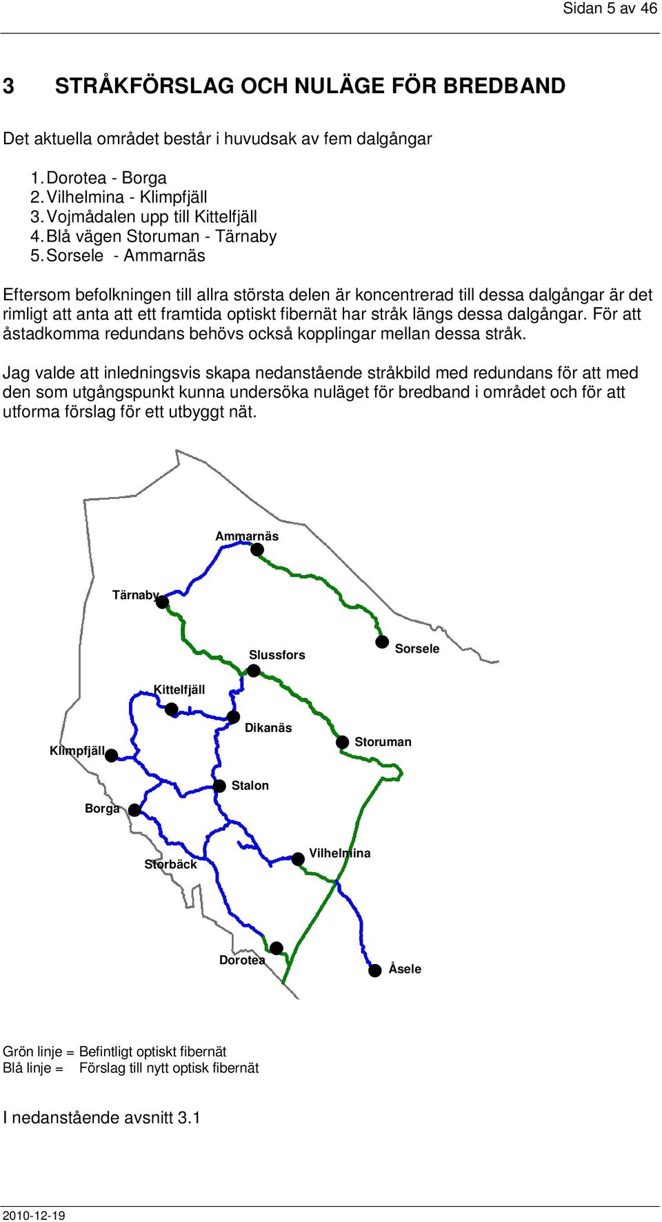 Sorsele - Ammarnäs Eftersom befolkningen till allra största delen är koncentrerad till dessa dalgångar är det rimligt att anta att ett framtida optiskt fibernät har stråk längs dessa dalgångar.