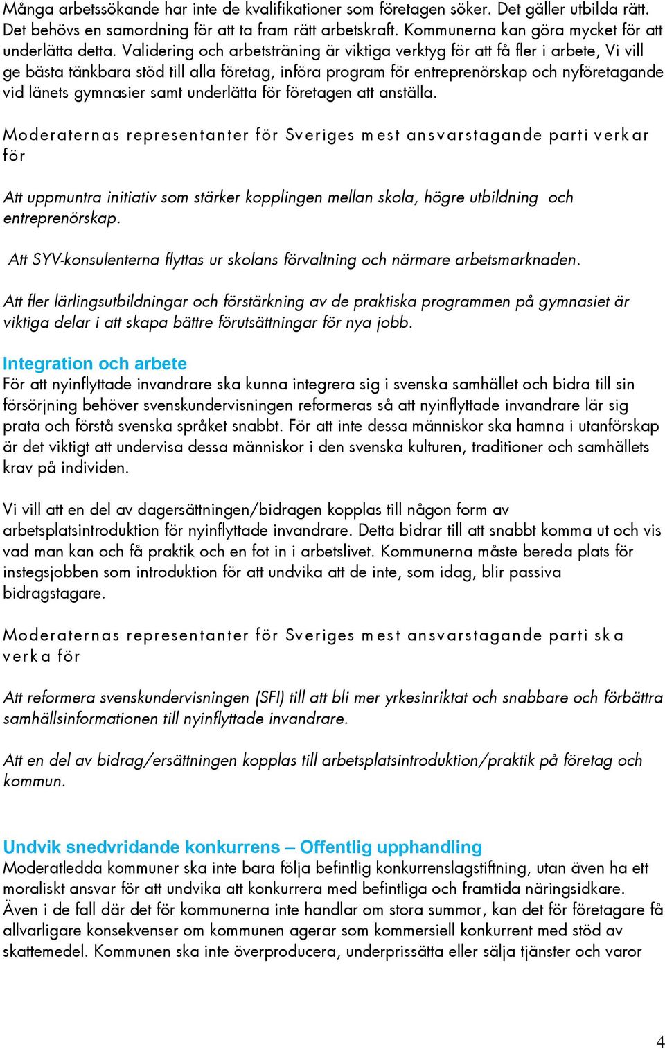 etagen att anställa. Moderatern as represen tan ter Sv eriges m est an s v arstagande parti v erk ar Att uppmuntra initiativ som stärker kopplingen mellan skola, högre utbildning och entreprenörskap.