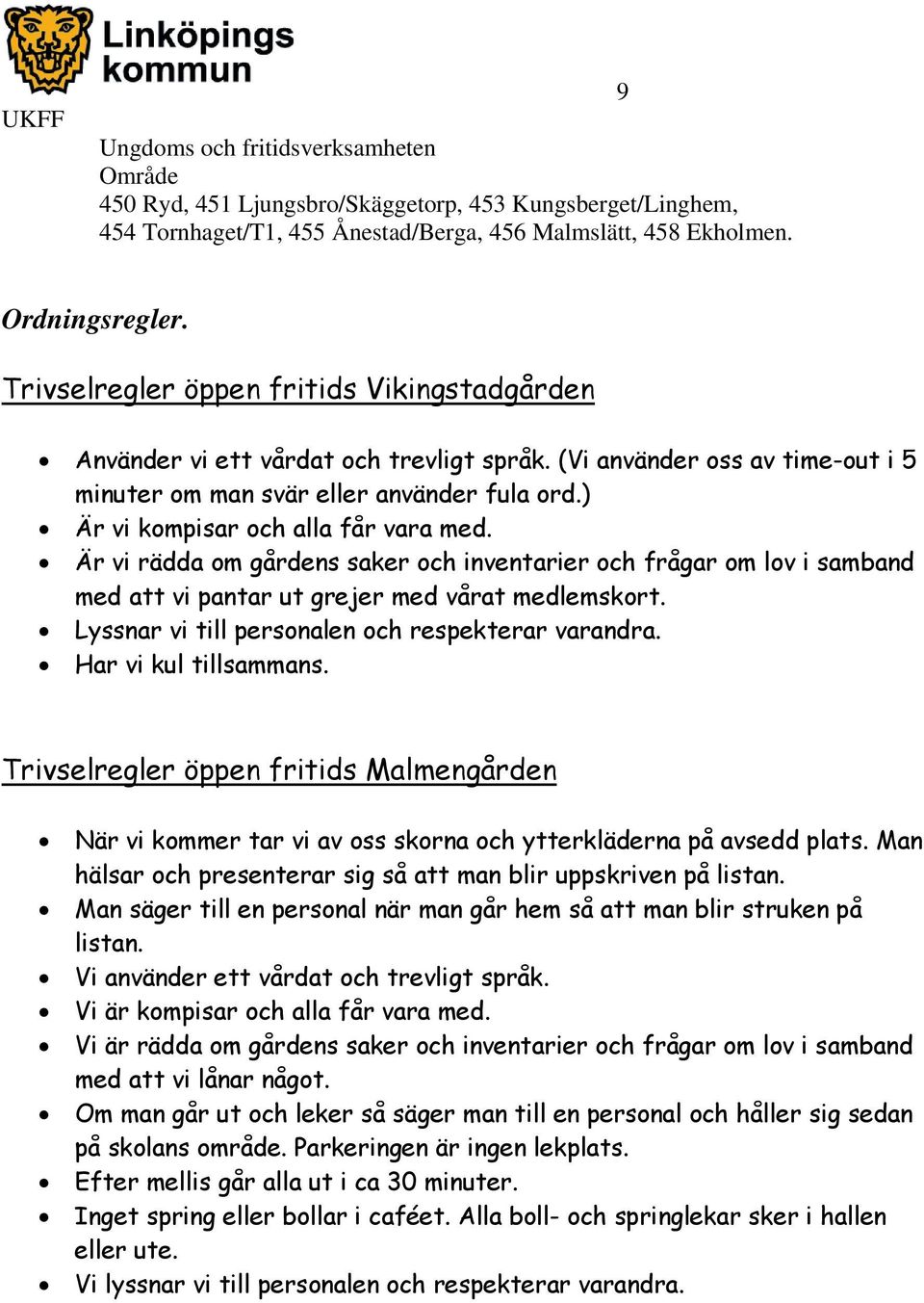 Lyssnar vi till personalen och respekterar varandra. Har vi kul tillsammans. Trivselregler öppen fritids Malmengården När vi kommer tar vi av oss skorna och ytterkläderna på avsedd plats.