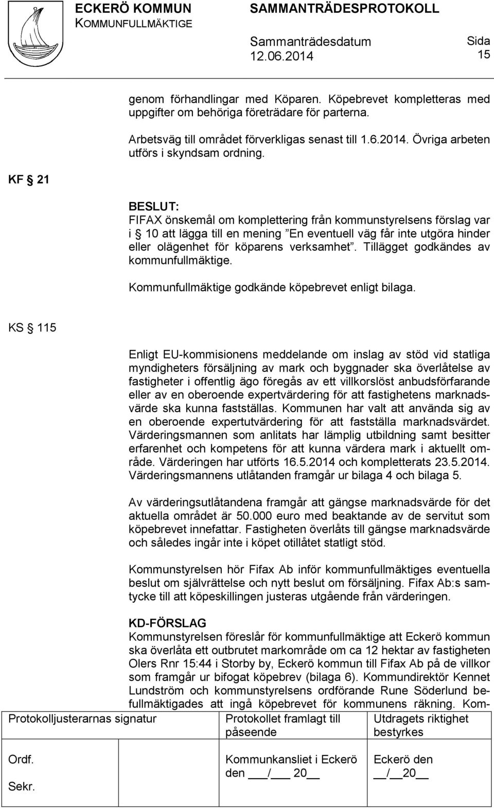 KF 21 FIFAX önskemål om komplettering från kommunstyrelsens förslag var i 10 att lägga till en mening En eventuell väg får inte utgöra hinder eller olägenhet för köparens verksamhet.