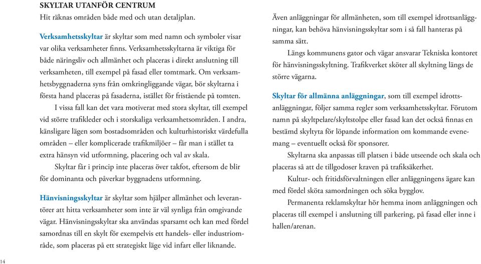 Om verksamhetsbyggnaderna syns från omkringliggande vägar, bör skyltarna i första hand placeras på fasaderna, istället för fristående på tomten.