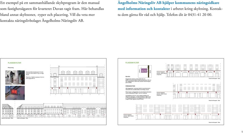 Kontakta dem gärna för råd och hjälp. Telefon dit är 0431-41 20 00. FLAGGSKYLTAR FLAGGSKYLTAR Placering Sammanhållet skyltprogram för hela kvarteret med endast en typ av flaggskyltar.