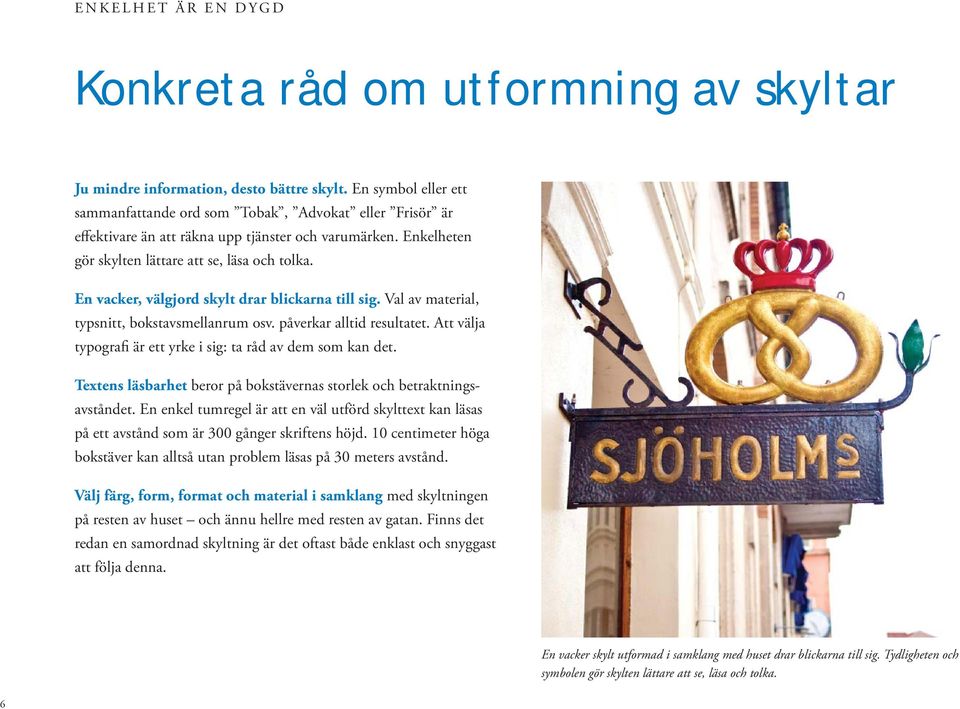 En vacker, välgjord skylt drar blickarna till sig. Val av material, typsnitt, bokstavsmellanrum osv. påverkar alltid resultatet. Att välja typografi är ett yrke i sig: ta råd av dem som kan det.