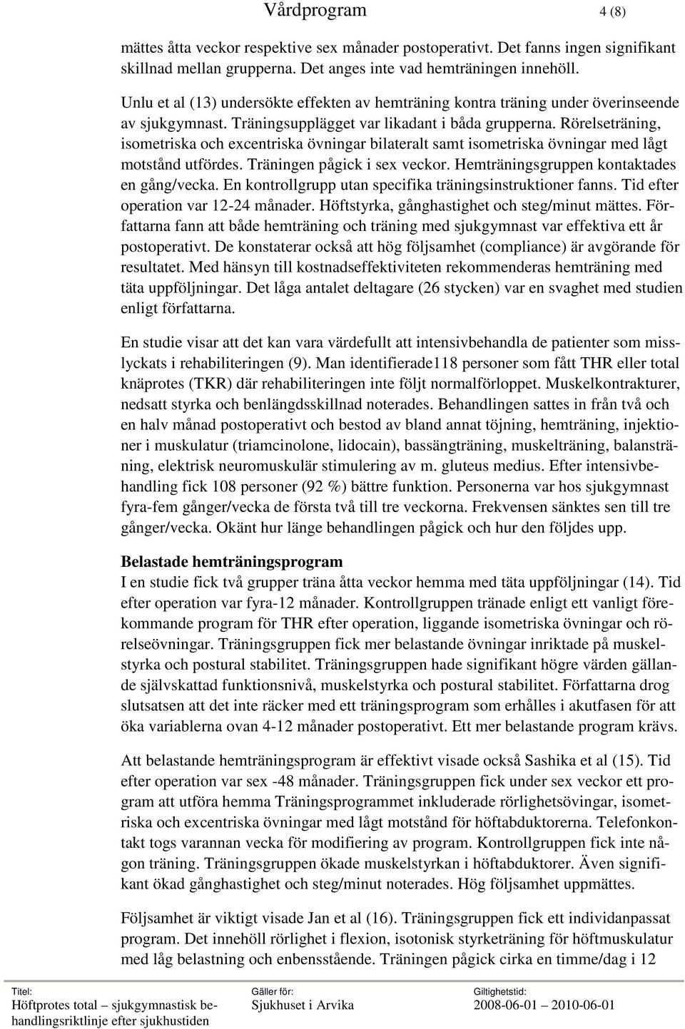 Rörelseträning, isometriska och excentriska övningar bilateralt samt isometriska övningar med lågt motstånd utfördes. Träningen pågick i sex veckor. Hemträningsgruppen kontaktades en gång/vecka.