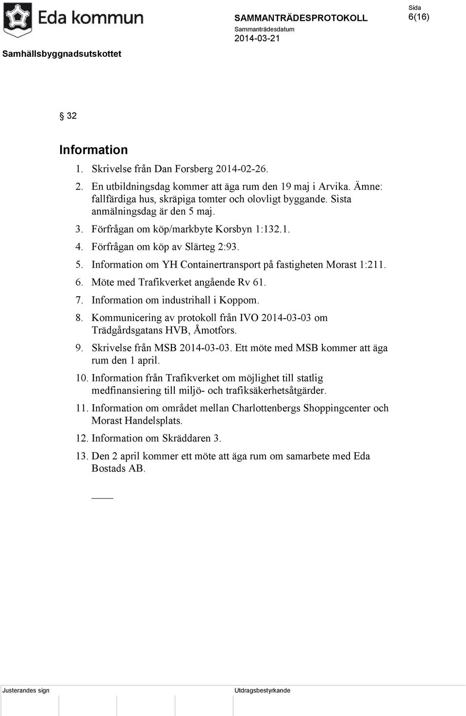 Möte med Trafikverket angående Rv 61. 7. Information om industrihall i Koppom. 8. Kommunicering av protokoll från IVO 2014-03-03 om Trädgårdsgatans HVB, Åmotfors. 9. Skrivelse från MSB 2014-03-03.