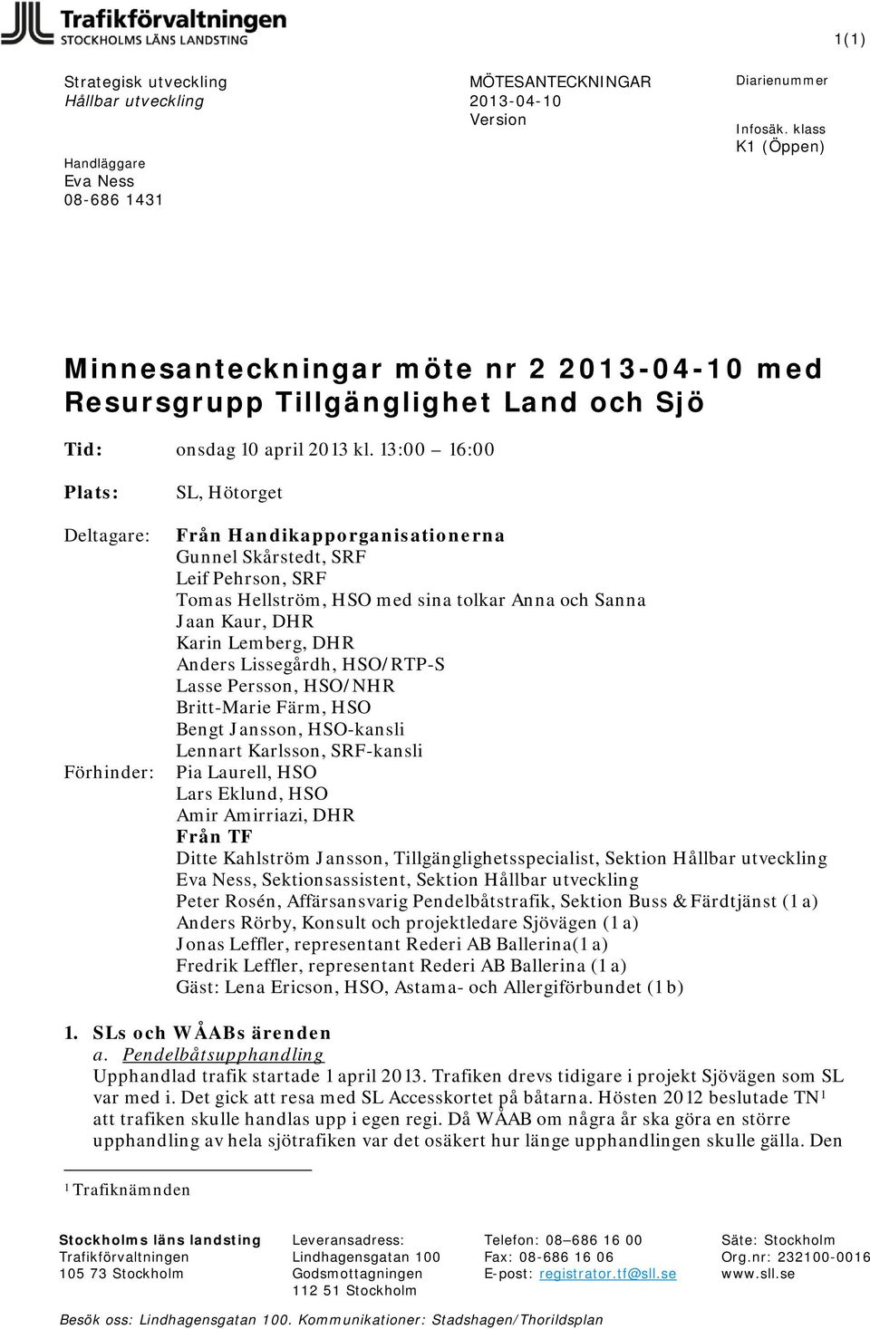 Lemberg, DHR Anders Lissegårdh, HSO/RTP-S Lasse Persson, HSO/NHR Britt-Marie Färm, HSO Bengt Jansson, HSO-kansli Lennart Karlsson, SRF-kansli Pia Laurell, HSO Lars Eklund, HSO Amir Amirriazi, DHR