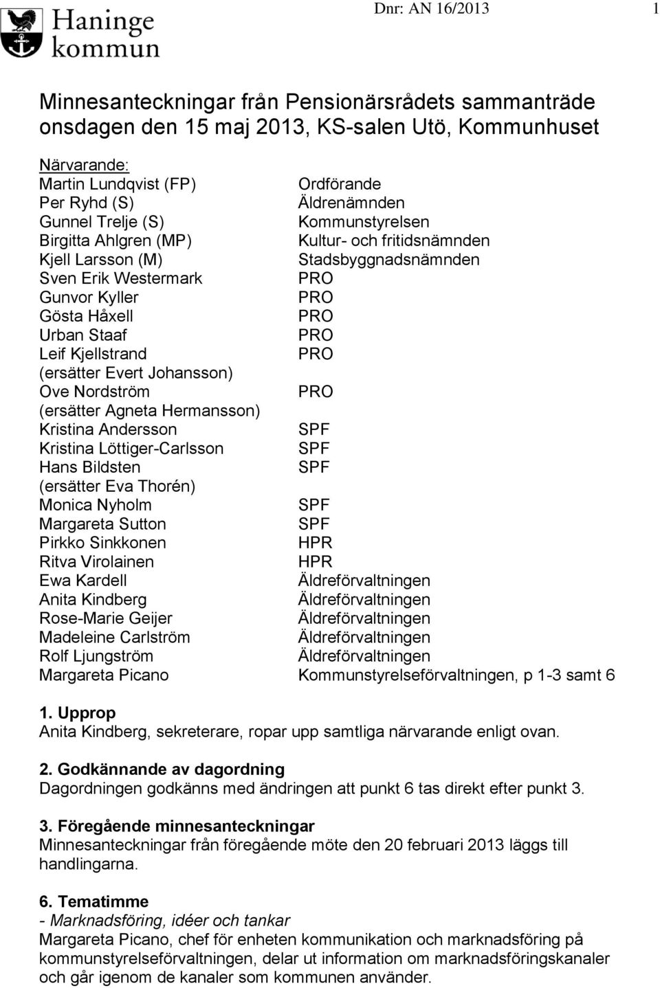 (ersätter Evert Johansson) Ove Nordström (ersätter Agneta Hermansson) Kristina Andersson SPF Kristina Löttiger-Carlsson SPF Hans Bildsten SPF (ersätter Eva Thorén) Monica Nyholm SPF Margareta Sutton