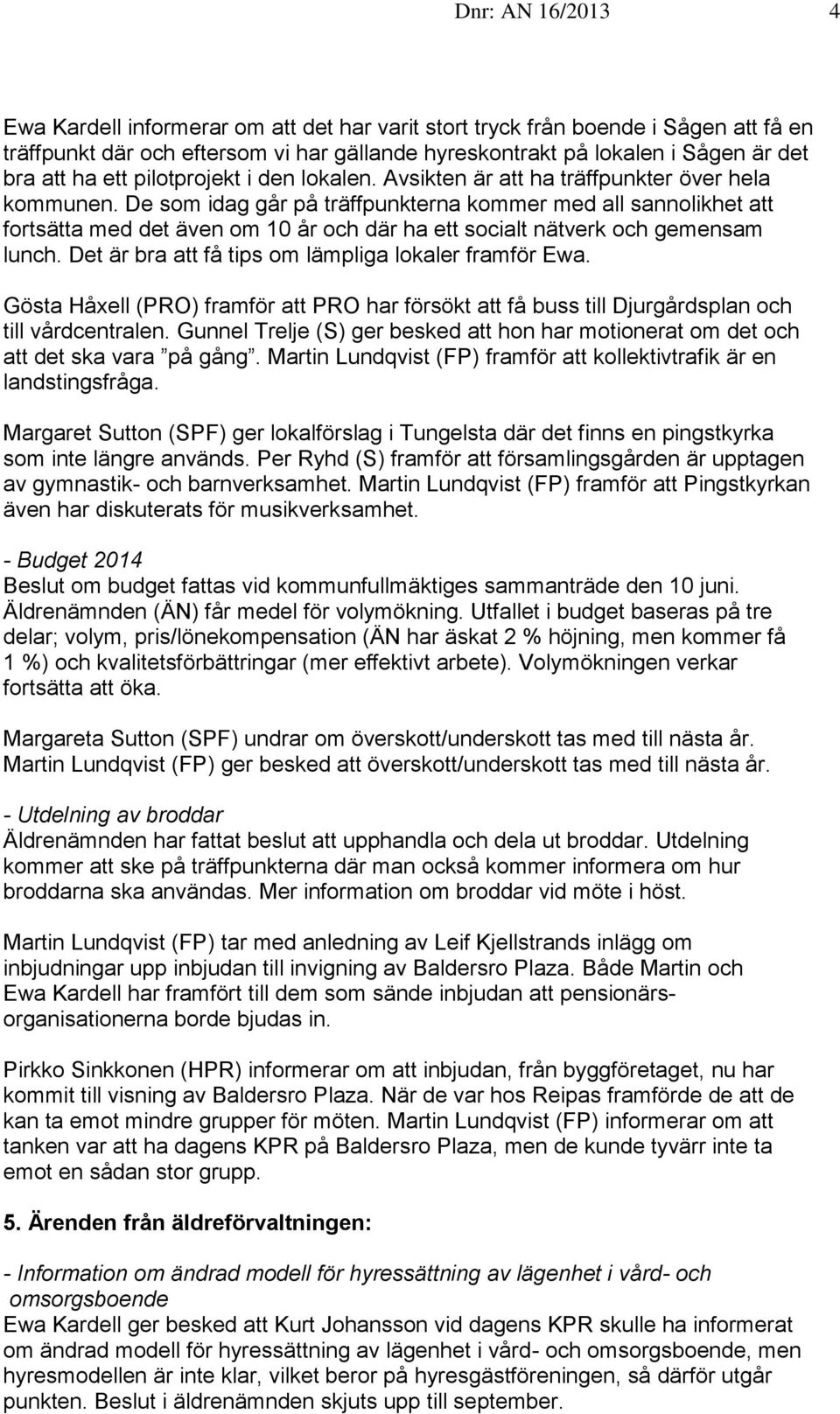 De som idag går på träffpunkterna kommer med all sannolikhet att fortsätta med det även om 10 år och där ha ett socialt nätverk och gemensam lunch.