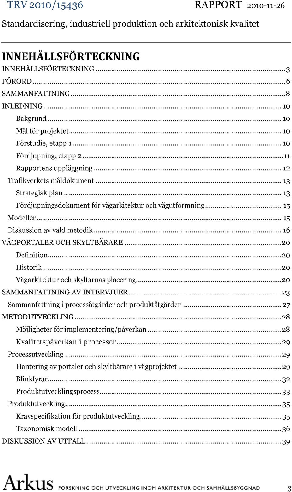 .. 16 VÄGPORTALER OCH SKYLTBÄRARE...20 Definition...20 Historik...20 Vägarkitektur och skyltarnas placering...20 SAMMANFATTNING AV INTERVJUER... 23 Sammanfattning i processåtgärder och produktåtgärder.