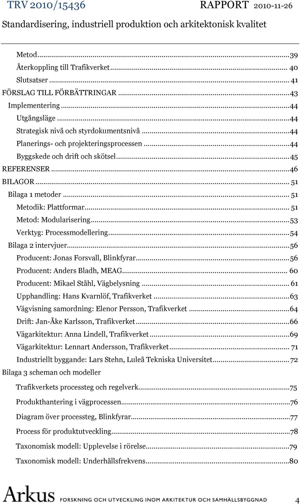 .. 53 Verktyg: Processmodellering... 54 Bilaga 2 intervjuer... 56 Producent: Jonas Forsvall, Blinkfyrar... 56 Producent: Anders Bladh, MEAG... 60 Producent: Mikael Ståhl, Vägbelysning.