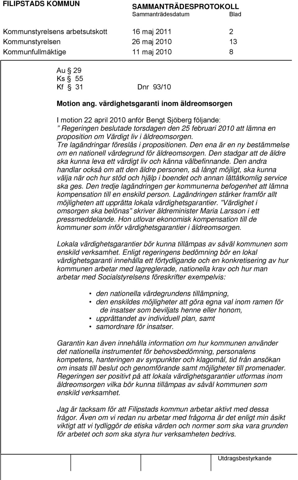 Tre lagändringar föreslås i propositionen. Den ena är en ny bestämmelse om en nationell värdegrund för äldreomsorgen. Den stadgar att de äldre ska kunna leva ett värdigt liv och känna välbefinnande.