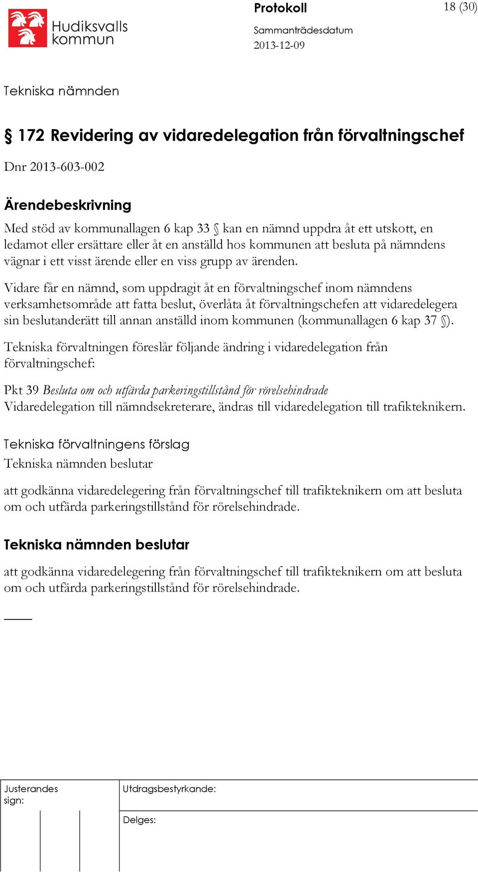 Vidare får en nämnd, som uppdragit åt en förvaltningschef inom nämndens verksamhetsområde att fatta beslut, överlåta åt förvaltningschefen att vidaredelegera sin beslutanderätt till annan anställd