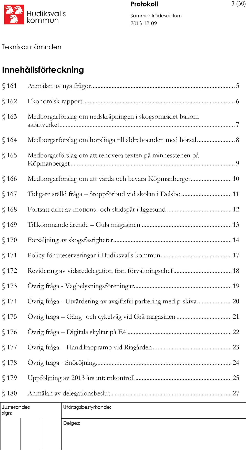 .. 9 166 Medborgarförslag om att vårda och bevara Köpmanberget... 10 167 Tidigare ställd fråga Stoppförbud vid skolan i Delsbo... 11 168 Fortsatt drift av motions- och skidspår i Iggesund.