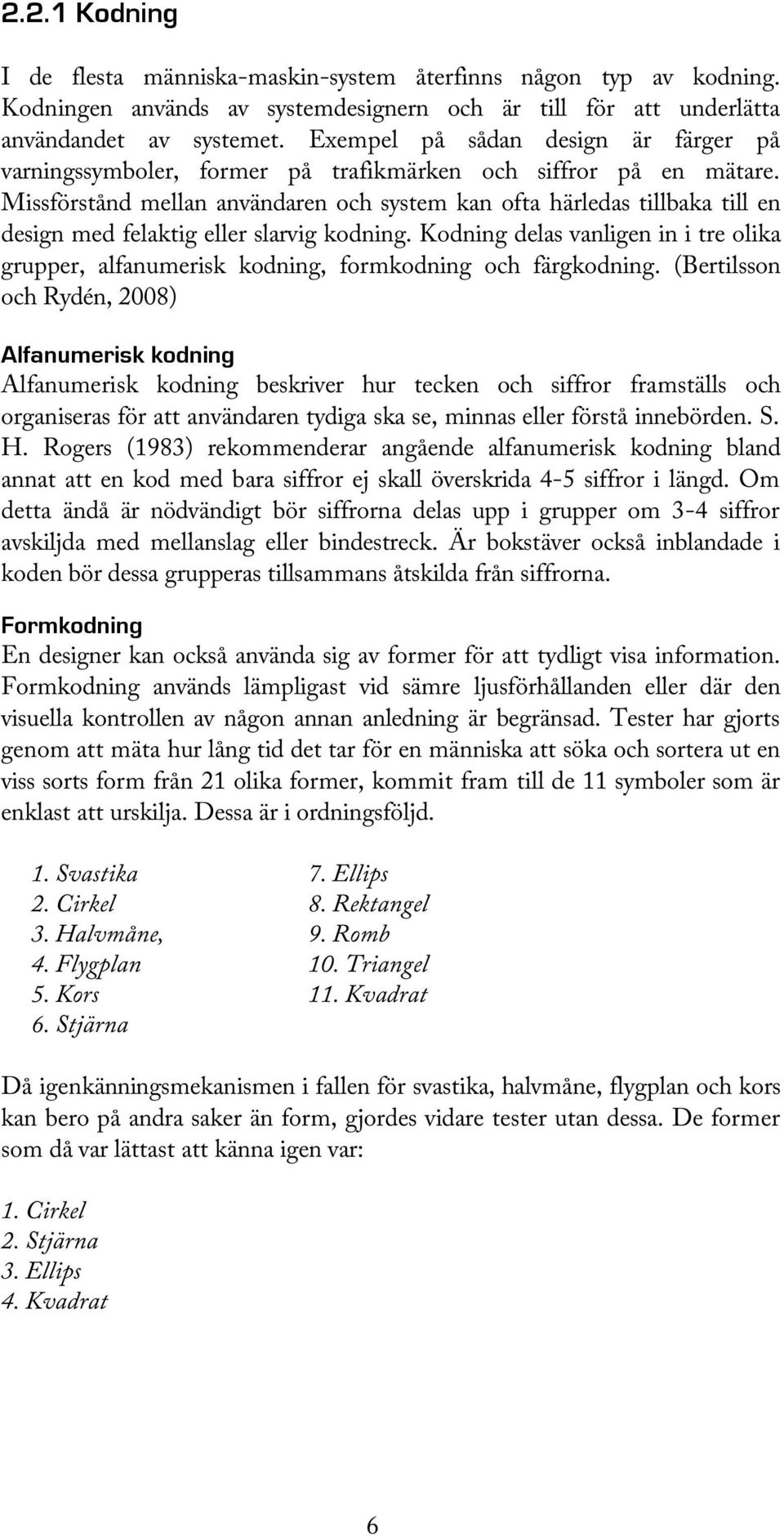 Missförstånd mellan användaren och system kan ofta härledas tillbaka till en design med felaktig eller slarvig kodning.