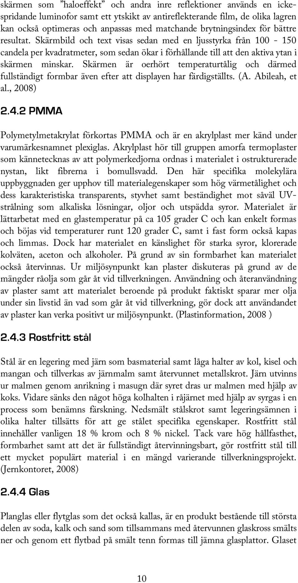 Skärmen är oerhört temperaturtålig och därmed fullständigt formbar även efter att displayen har färdigställts. (A. Abileah, et al., 2008) 2.4.