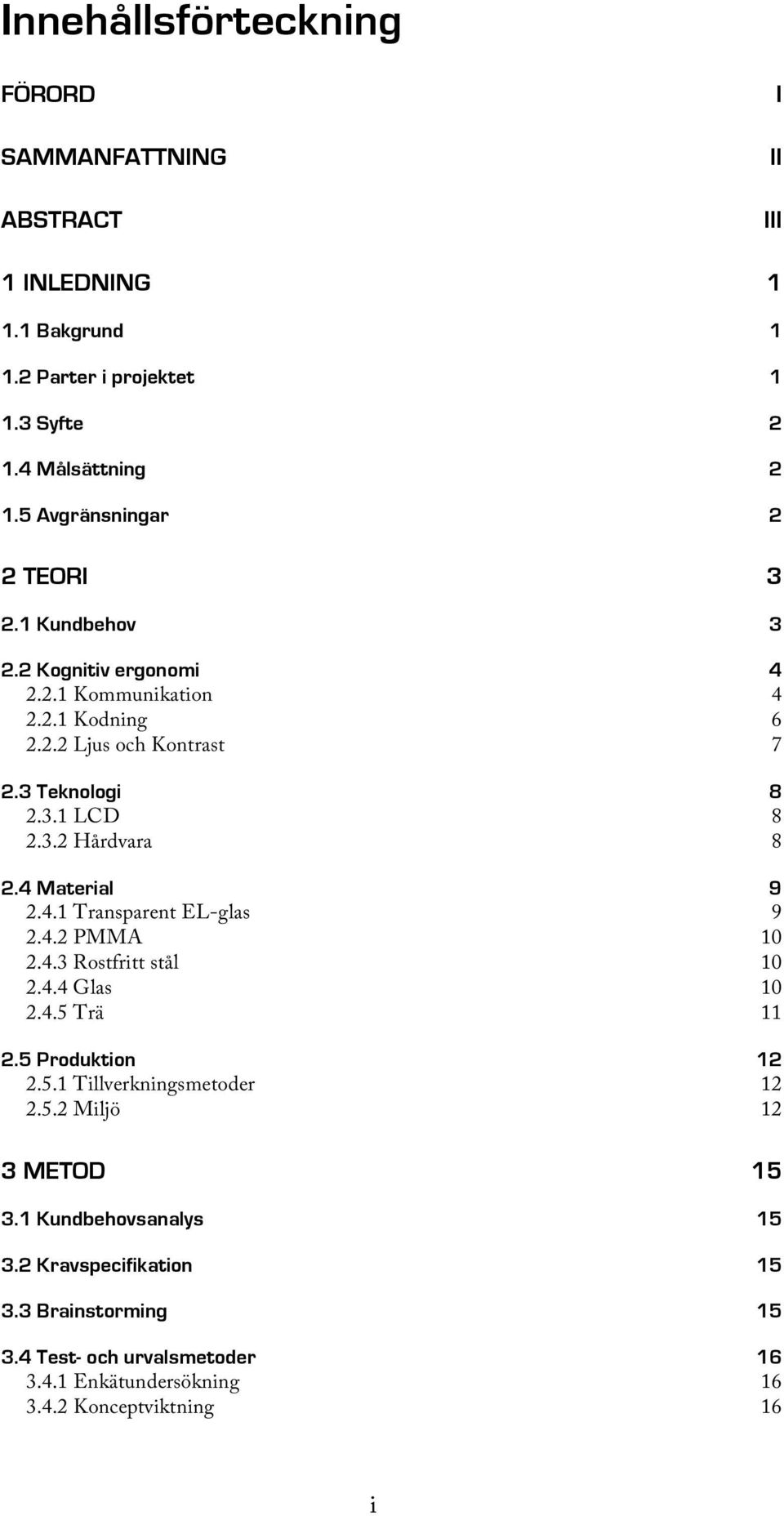 4 Material 2.4.1 Transparent EL-glas 9 9 2.4.2 PMMA 10 2.4.3 Rostfritt stål 10 2.4.4 Glas 10 2.4.5 Trä 11 2.5 Produktion 2.5.1 Tillverkningsmetoder 12 12 2.5.2 Miljö 12 3 METOD 15 3.